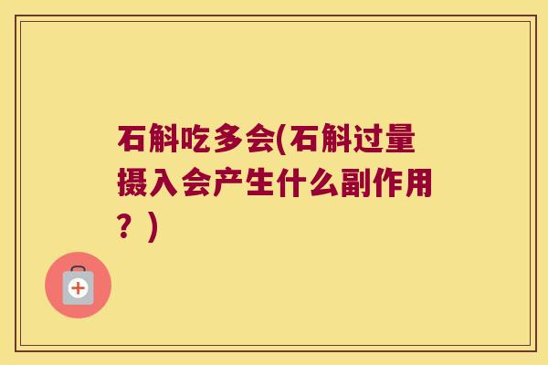 石斛吃多会(石斛过量摄入会产生什么副作用？)