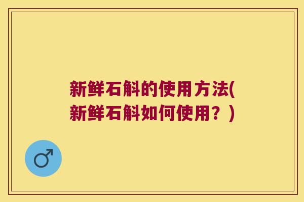 新鲜石斛的使用方法(新鲜石斛如何使用？)