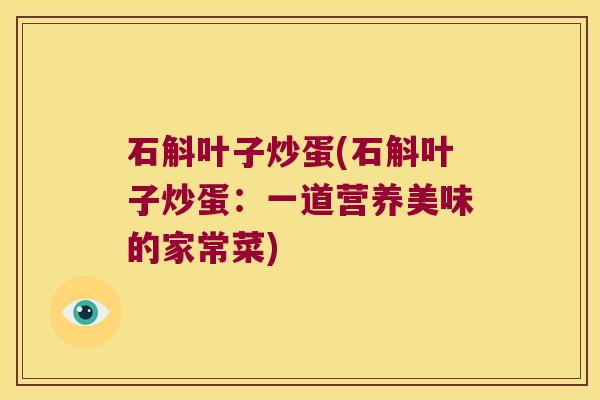 石斛叶子炒蛋(石斛叶子炒蛋：一道营养美味的家常菜)