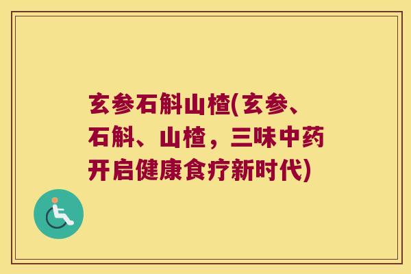 玄参石斛山楂(玄参、石斛、山楂，三味开启健康食疗新时代)