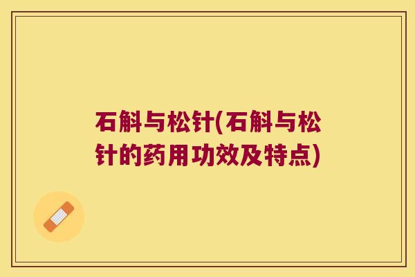 石斛与松针(石斛与松针的药用功效及特点)