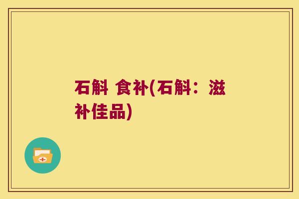 石斛 食补(石斛：滋补佳品)