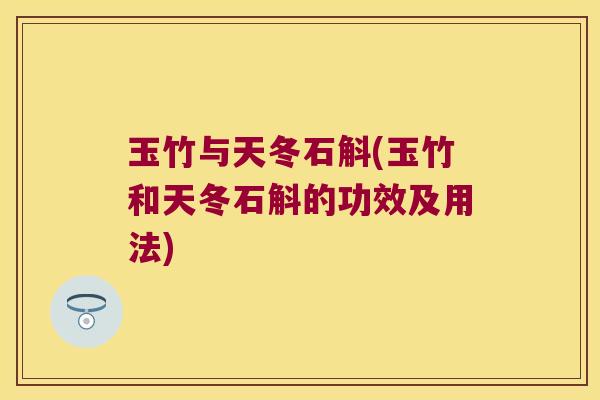 玉竹与天冬石斛(玉竹和天冬石斛的功效及用法)