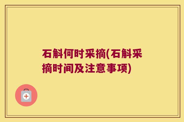 石斛何时采摘(石斛采摘时间及注意事项)