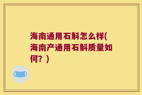 海南通用石斛怎么样(海南产通用石斛质量如何？)