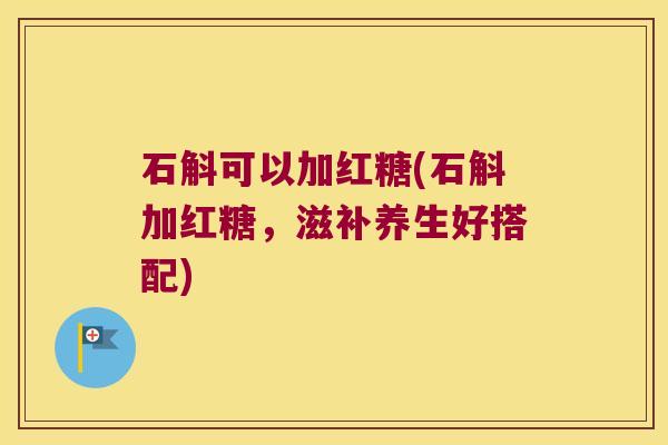 石斛可以加红糖(石斛加红糖，滋补养生好搭配)