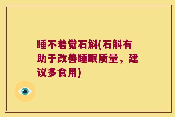 睡不着觉石斛(石斛有助于改善睡眠质量，建议多食用)
