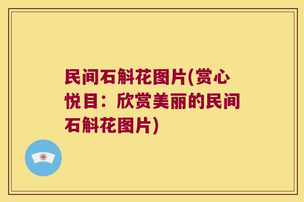 民间石斛花图片(赏心悦目：欣赏美丽的民间石斛花图片)