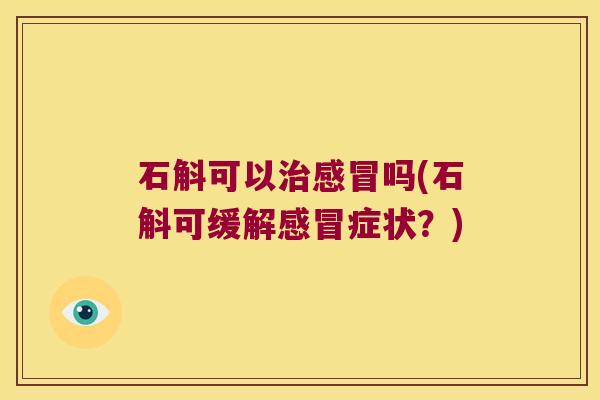 石斛可以吗(石斛可缓解症状？)