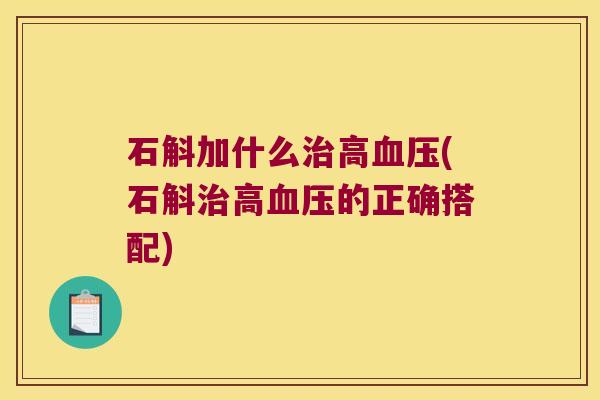 石斛加什么治高血压(石斛治高血压的正确搭配)