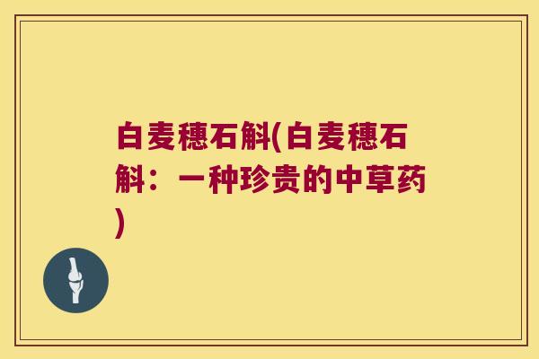 白麦穗石斛(白麦穗石斛：一种珍贵的中草药)