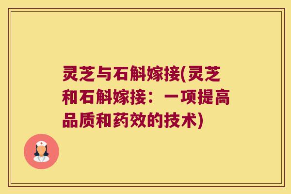 灵芝与石斛嫁接(灵芝和石斛嫁接：一项提高品质和药效的技术)
