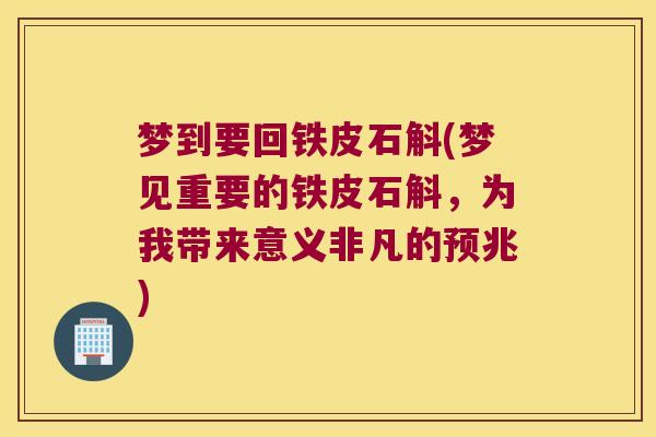 梦到要回铁皮石斛(梦见重要的铁皮石斛，为我带来意义非凡的预兆)