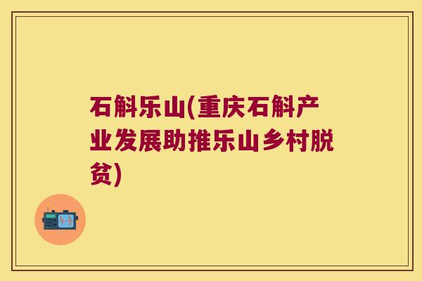 石斛乐山(重庆石斛产业发展助推乐山乡村脱贫)