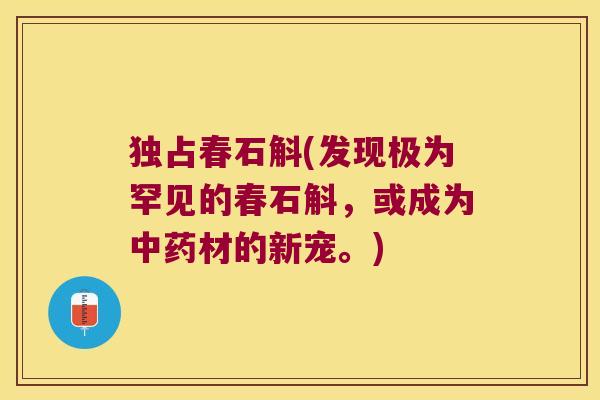 独占春石斛(发现极为罕见的春石斛，或成为中药材的新宠。)