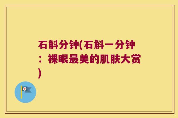 石斛分钟(石斛一分钟：裸眼最美的肌肤大赏)