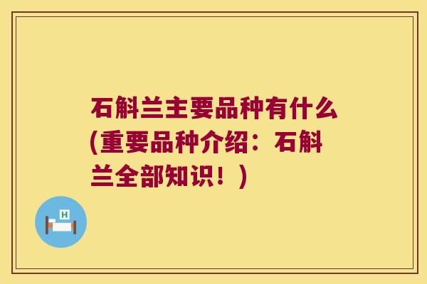 石斛兰主要品种有什么(重要品种介绍：石斛兰全部知识！)
