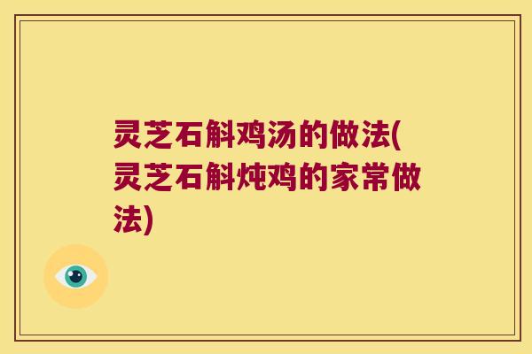 灵芝石斛鸡汤的做法(灵芝石斛炖鸡的家常做法)