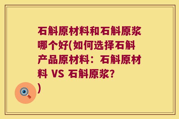 石斛原材料和石斛原浆哪个好(如何选择石斛产品原材料：石斛原材料 VS 石斛原浆？)