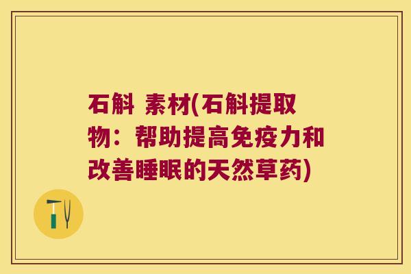 石斛 素材(石斛提取物：帮助提高免疫力和改善睡眠的天然草药)