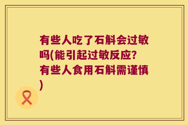 有些人吃了石斛会过敏吗(能引起过敏反应？有些人食用石斛需谨慎)