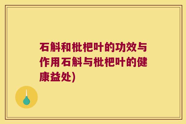 石斛和枇杷叶的功效与作用石斛与枇杷叶的健康益处)