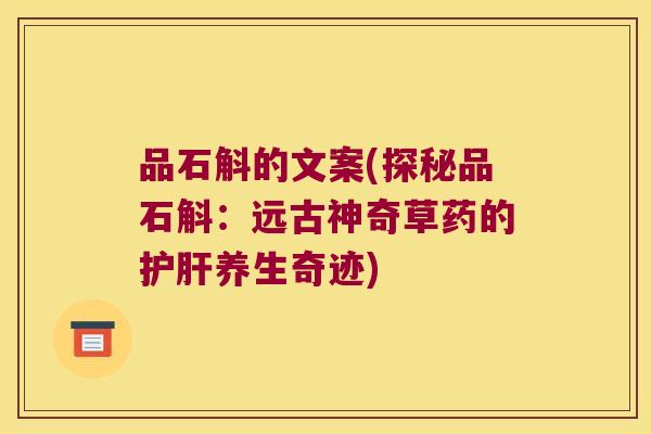 品石斛的文案(探秘品石斛：远古神奇草药的养生奇迹)