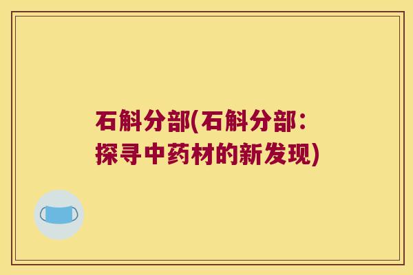 石斛分部(石斛分部：探寻中药材的新发现)