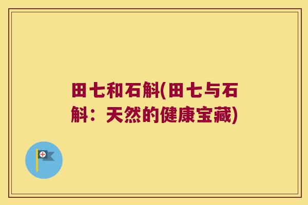 田七和石斛(田七与石斛：天然的健康宝藏)