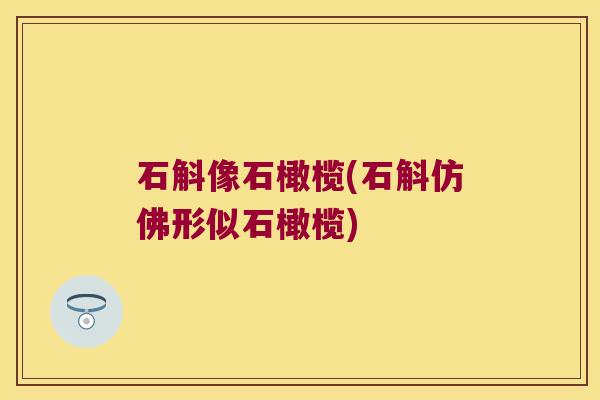 石斛像石橄榄(石斛仿佛形似石橄榄)