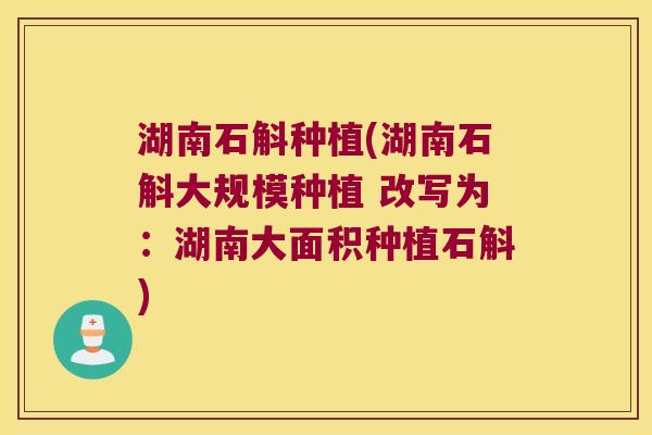 湖南石斛种植(湖南石斛大规模种植 改写为：湖南大面积种植石斛)