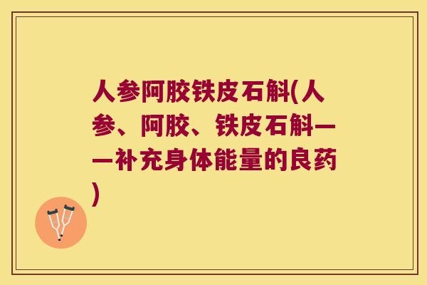 人参阿胶铁皮石斛(人参、阿胶、铁皮石斛——补充身体能量的良药) 人参阿胶铁皮石斛(人参、阿胶、铁皮石斛——补充身体能量的良药)