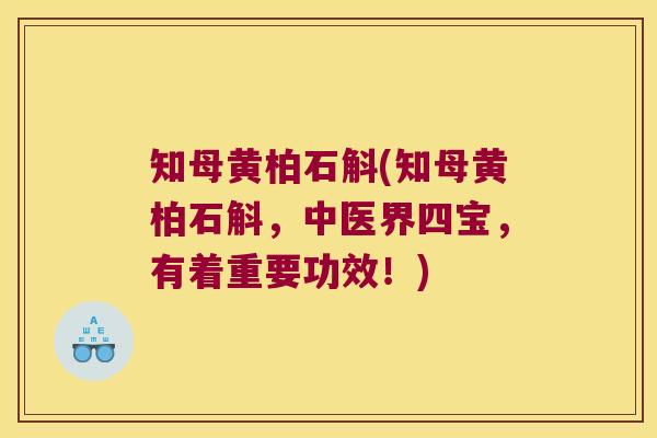 知母黄柏石斛(知母黄柏石斛，中医界四宝，有着重要功效！)
