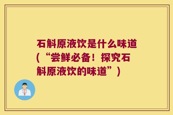 石斛原液饮是什么味道(“尝鲜必备！探究石斛原液饮的味道”)