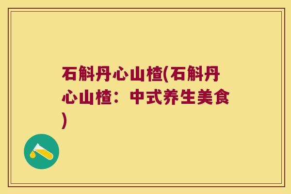 石斛丹心山楂(石斛丹心山楂：中式养生美食)