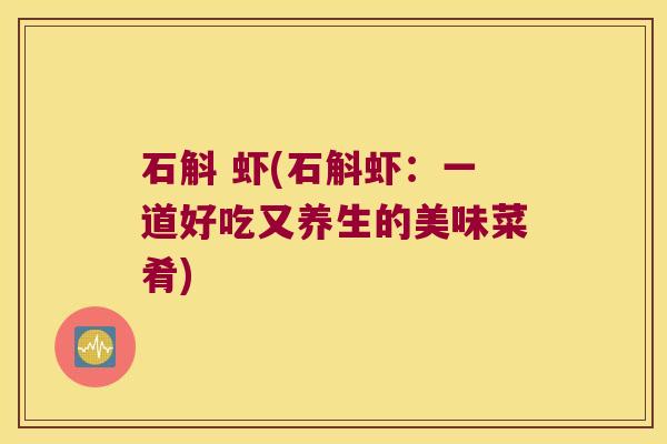石斛 虾(石斛虾：一道好吃又养生的美味菜肴)