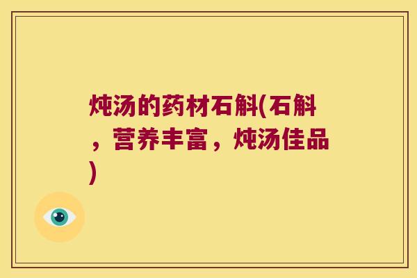 炖汤的药材石斛(石斛，营养丰富，炖汤佳品)