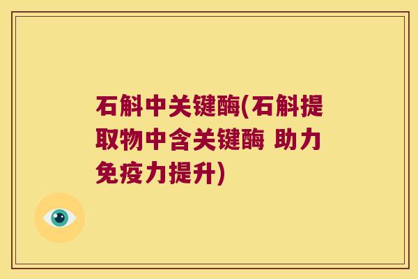 石斛中关键酶(石斛提取物中含关键酶 助力力提升)