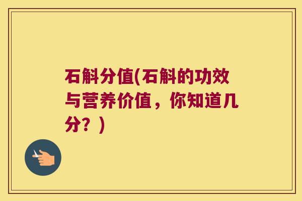石斛分值(石斛的功效与营养价值，你知道几分？)