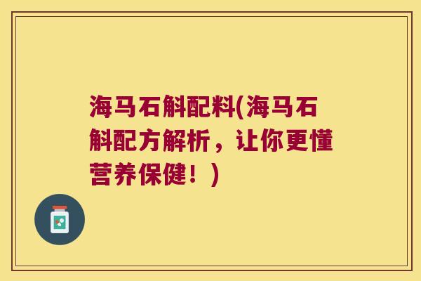 海马石斛配料(海马石斛配方解析，让你更懂营养保健！)