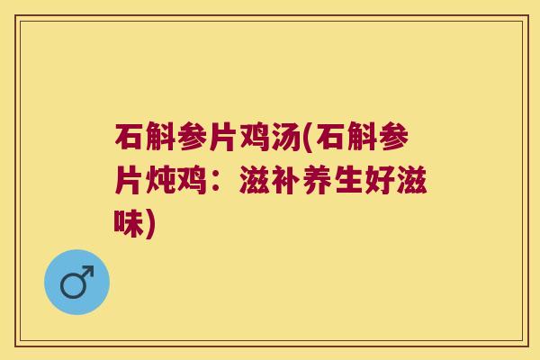 石斛参片鸡汤(石斛参片炖鸡：滋补养生好滋味)