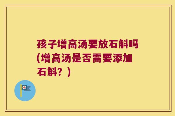 孩子增高汤要放石斛吗(增高汤是否需要添加石斛？)