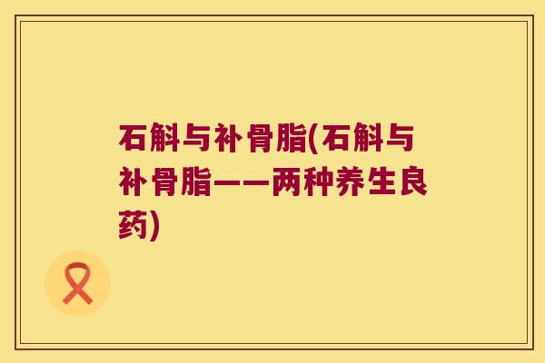 石斛与补骨脂(石斛与补骨脂——两种养生良药)