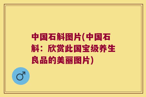 中国石斛图片(中国石斛：欣赏此国宝级养生良品的美丽图片)