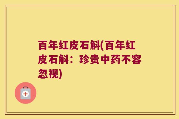 百年红皮石斛(百年红皮石斛：珍贵不容忽视)