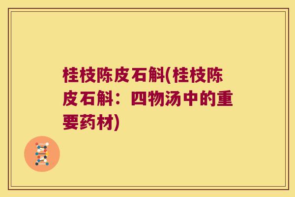 桂枝陈皮石斛(桂枝陈皮石斛：四物汤中的重要药材)