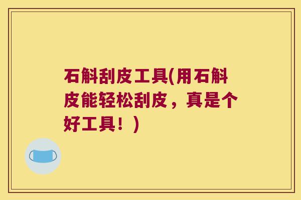 石斛刮皮工具(用石斛皮能轻松刮皮，真是个好工具！)