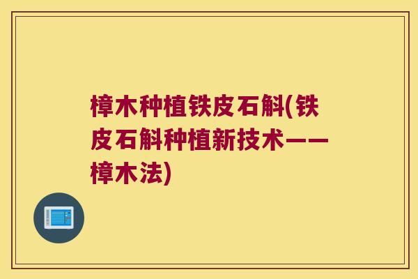 樟木种植铁皮石斛(铁皮石斛种植新技术——樟木法)