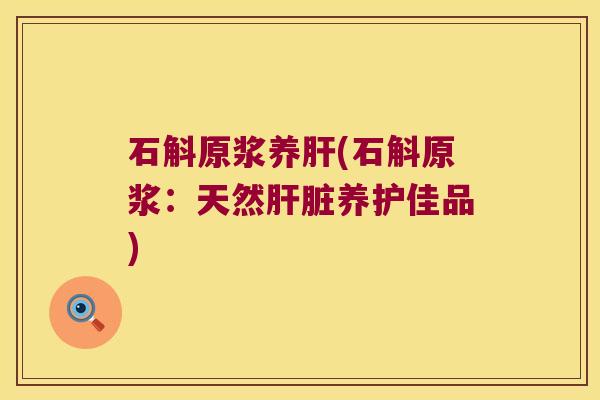 石斛原浆养(石斛原浆：天然养护佳品)