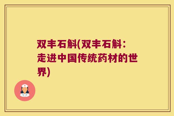双丰石斛(双丰石斛：走进中国传统药材的世界)